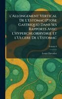 Louis Chevalier - L'allongement vertical de l'Estomac(Ptose gastrique) dans ses rapports avec l'Hyperchlorhydrie et l'Ulcere de l'Estomac, Inbunden
