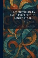 Georges Courteline - Les Miettes De La Table, PrÃ(c)cÃ(c)dÃ(c)es De Dindes Et Grues, Häftad