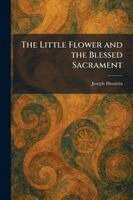 Joseph Husslein - Little Flower and the Blessed Sacrament, Häftad