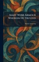 Martin Armstrong - Mary Webb Armour Wherein He Trusted, Inbunden