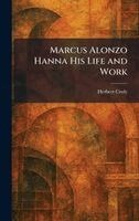 Herbert Croly - Marcus Alonzo Hanna His Life and Work, Inbunden
