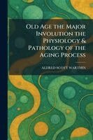 Aldred Scott Warthin - Old Age the Major Involution the Physiology & Pathology of the Aging Process, Häftad