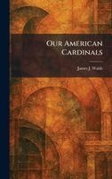 James J Walsh - Our American Cardinals, Inbunden