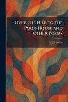 Will Carleton - Over the Hill to the Poor-House and Other Poems, Häftad