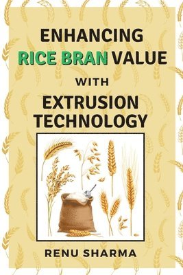Renu Sharma - Enhancing Rice Bran Value With Extrusion Technology, Häftad