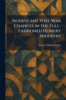 George William Taylor - Significant Post-War Changes in the Full-Fashioned Hosiery Industry, Häftad