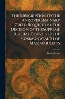 Daniel Evans - Subscription to the Andover Seminary Creed Required by the Decision of the Supreme Judicial Court for the Commonwealth of Massachusetts, Häftad