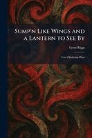 Lynn Riggs - Sump'n Like Wings and a Lantern to See By, Häftad