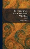 Robert L Kelly - Theological Education in America, Inbunden