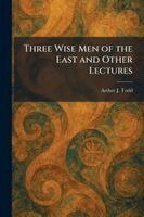 Arthur J Todd - Three Wise Men of the East and Other Lectures, Häftad