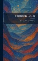 Howard Vincent O'Brien - Trodden Gold, Inbunden