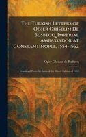 Turkish Letters of Ogier Ghiselin De Busbecq, Imperial Ambassador at Constantinople, 1554-1562
