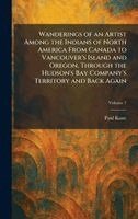 Paul Kane - Wanderings of an Artist Among the Indians of North America From Canada to Vancouver's Island and Oregon, Through the Hudson's Bay Company's Territory and Back Again, Inbunden