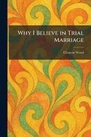Clement Wood - Why I Believe in Trial Marriage, Häftad