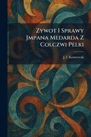 J I Kraszewski - Zywot I Sprawy Jmpana Medarda Z Colczwi Pelki, Häftad