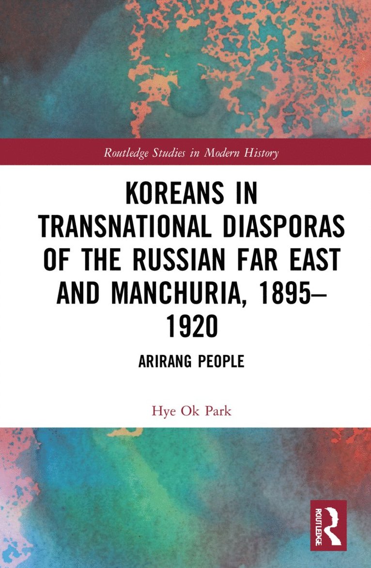 Hye Ok Park - Koreans in Transnational Diasporas of the Russian Far East and Manchuria, 1895–1920, Inbunden