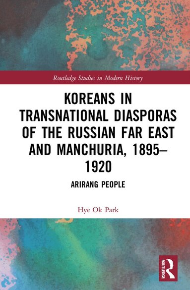 Hye Ok Park - Koreans in Transnational Diasporas of the Russian Far East and Manchuria, 1895–1920, Häftad
