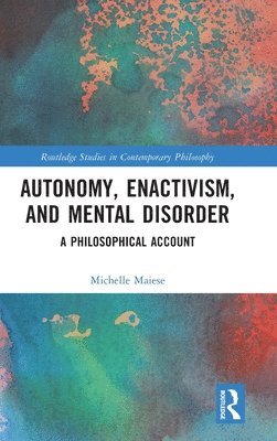 Michelle Maiese, USA) Maiese, Michelle (Emmanuel College - Autonomy, Enactivism, and Mental Disorder, Inbunden