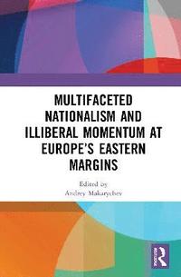 bokomslag Multifaceted Nationalism and Illiberal Momentum at Europes Eastern Margins