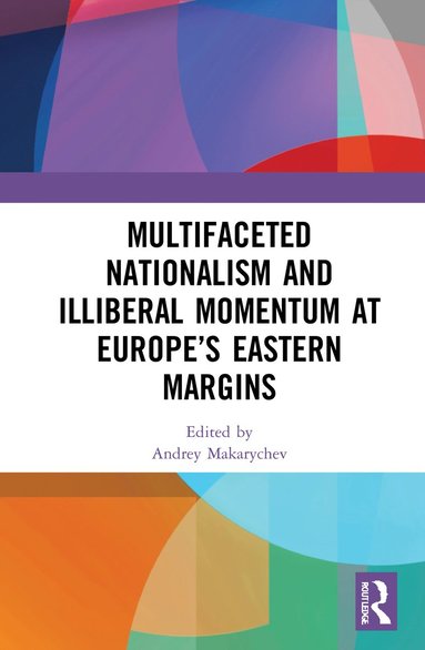 bokomslag Multifaceted Nationalism and Illiberal Momentum at Europe's Eastern Margins