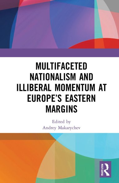 bokomslag Multifaceted Nationalism and Illiberal Momentum at Europes Eastern Margins