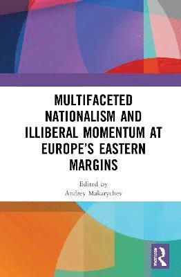 Multifaceted Nationalism and Illiberal Momentum at Europes Eastern Margins 1