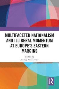 bokomslag Multifaceted Nationalism and Illiberal Momentum at Europes Eastern Margins