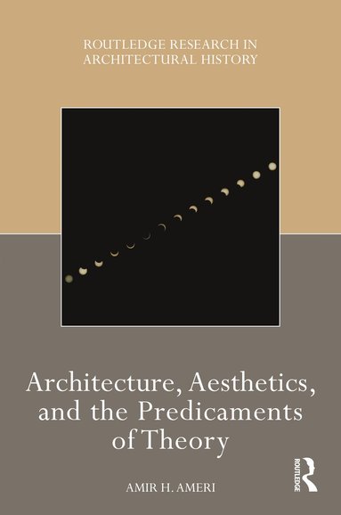 Amir H Ameri - Architecture, Aesthetics, and the Predicaments of Theory, Inbunden