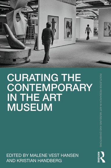 Malene Vest Hansen, Kristian Handberg - Curating the Contemporary in the Art Museum, Inbunden