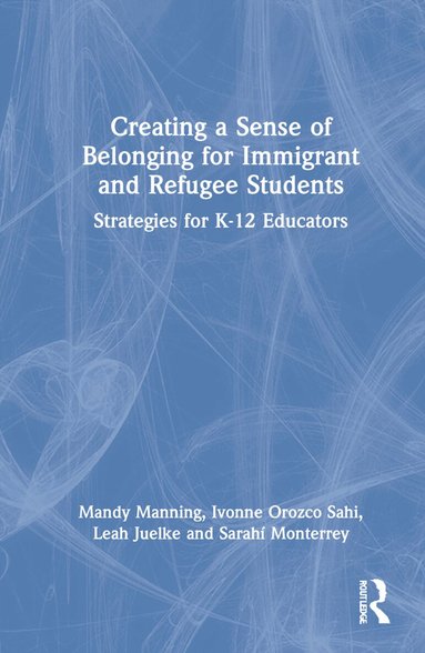 Mandy Manning, Ivonne Orozco Sahi, Leah Juelke, Sarahí Monterrey - Creating a Sense of Belonging for Immigrant and Refugee Students, Inbunden