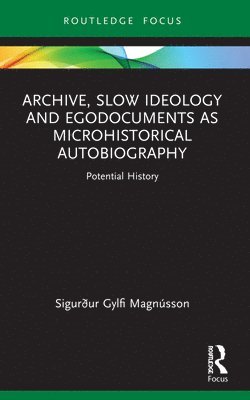 Sigurður Gylfi Magnússon, Sigurður Gylfi (University of Iceland) Magnusson - Archive, Slow Ideology and Egodocuments as Microhistorical Autobiography, Häftad