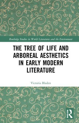 Victoria Bladen - Tree of Life and Arboreal Aesthetics in Early Modern Literature, Inbunden
