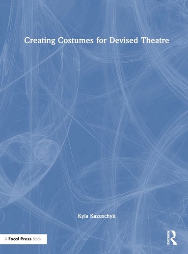 Kyla Kazuschyk - Creating Costumes for Devised Theatre, Inbunden