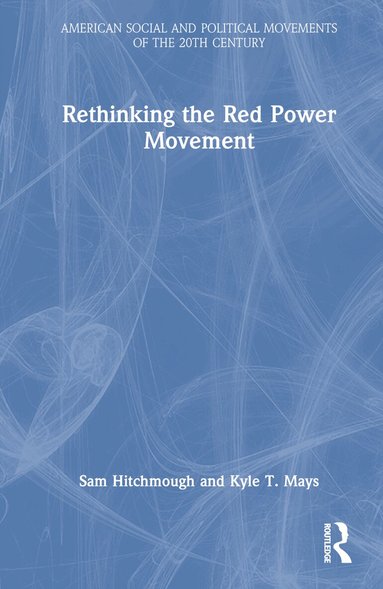 Sam Hitchmough, Kyle T. Mays - Rethinking the Red Power Movement, Inbunden
