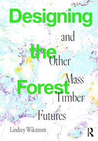 bokomslag Designing the Forest and other Mass Timber Futures