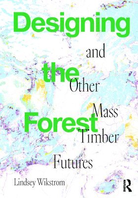 bokomslag Designing the Forest and other Mass Timber Futures