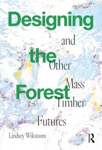 bokomslag Designing the Forest and other Mass Timber Futures