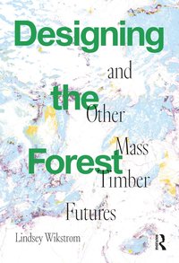 bokomslag Designing the Forest and other Mass Timber Futures