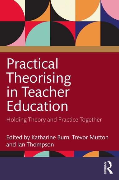 Katharine Burn, Trevor Mutton, Ian Thompson - Practical Theorising in Teacher Education, Häftad