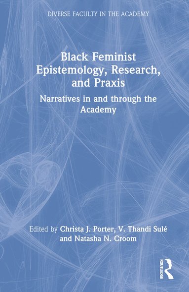 Christa J. Porter, V. Thandi Sulé, Natasha N. Croom - Black Feminist Epistemology, Research, and Praxis, Inbunden