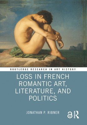 Jonathan P. Ribner - Loss in French Romantic Art, Literature, and Politics, Inbunden