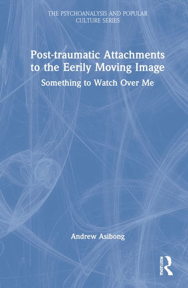 Andrew Asibong - Post-traumatic Attachments to the Eerily Moving Image, Inbunden