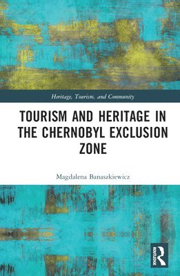 Magdalena Banaszkiewicz, Jagiellonian University in Krakow) Banaszkiewicz, Magdalena (Institute of Intercultural Studies - Tourism and Heritage in the Chornobyl Exclusion Zone, Inbunden