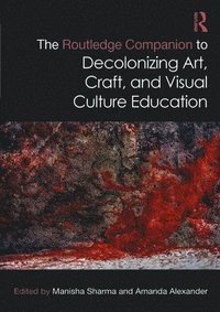 bokomslag Routledge Companion to Decolonizing Art, Craft, and Visual Culture Education