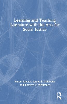 Karen Spector, James S. Chisholm, Kathryn F. Whitmore - Learning and Teaching Literature with the Arts for Social Justice, Inbunden