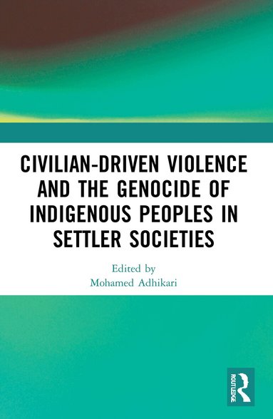 Mohamed Adhikari - Civilian-Driven Violence and the Genocide of Indigenous Peoples in Settler Societies, Häftad