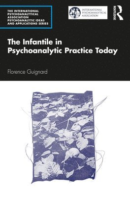 Florence Guignard - Infantile in Psychoanalytic Practice Today, Häftad
