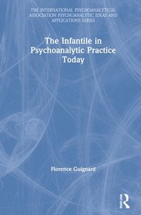 bokomslag The Infantile in Psychoanalytic Practice Today