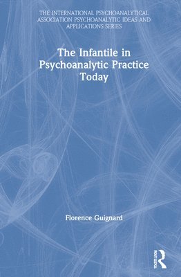 Florence Guignard - Infantile in Psychoanalytic Practice Today, Inbunden