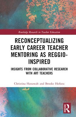 Christina Hanawalt, Brooke Hofsess - Reconceptualizing Early Career Teacher Mentoring as Reggio-Inspired, Inbunden